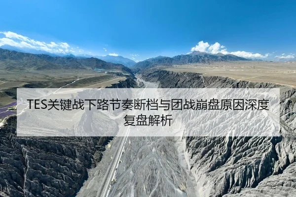 TES关键战下路节奏断档与团战崩盘原因深度复盘解析