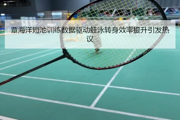 覃海洋短池训练数据驱动蛙泳转身效率提升引发热议