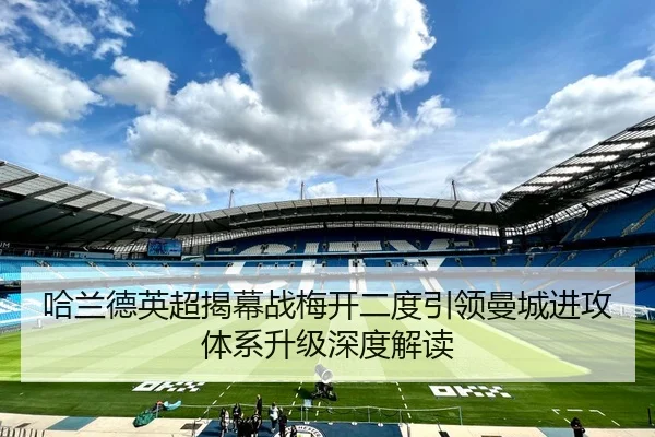 哈兰德英超揭幕战梅开二度引领曼城进攻体系升级深度解读