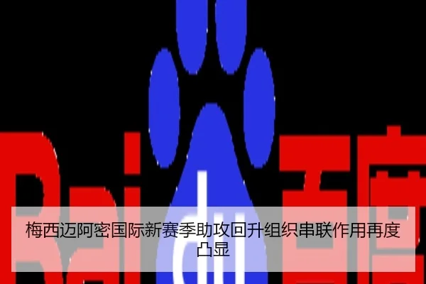 梅西迈阿密国际新赛季助攻回升组织串联作用再度凸显